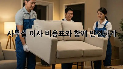 사무실 이사, 비용표와 함께 안전하게!