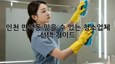 인천 만석동 믿을 수 있는 청소업체 선택 가이드